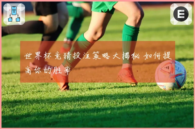 世界杯竞猜投注策略大揭秘 如何提高你的胜率