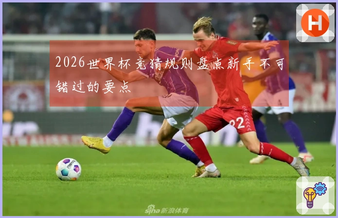 2026世界杯竞猜规则盘点新手不可错过的要点