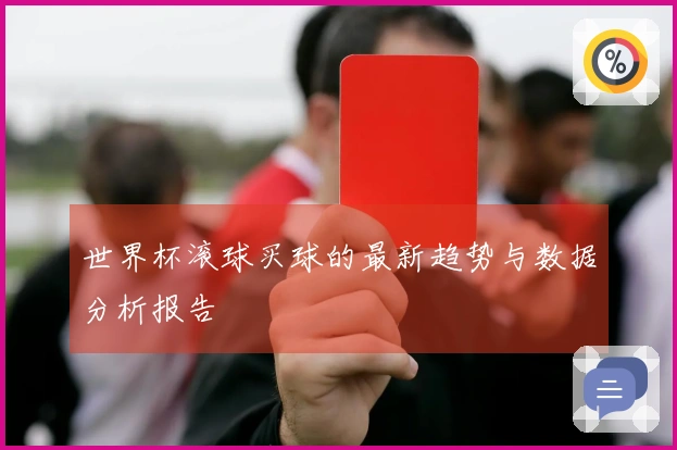 世界杯滚球买球的最新趋势与数据分析报告