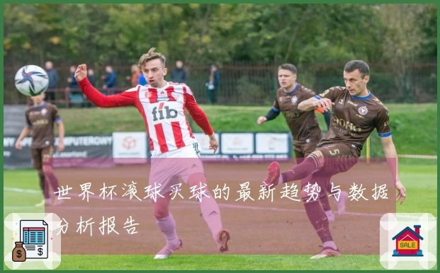 世界杯滚球买球的最新趋势与数据分析报告