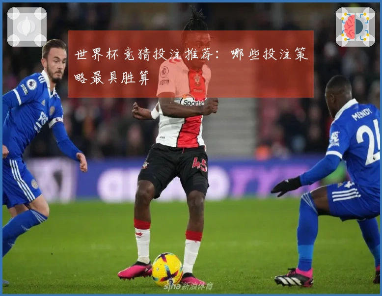 世界杯竞猜投注推荐：哪些投注策略最具胜算