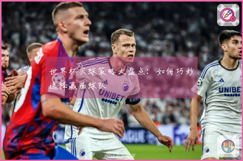 世界杯买球策略大盘点：如何巧妙选择赢面球队