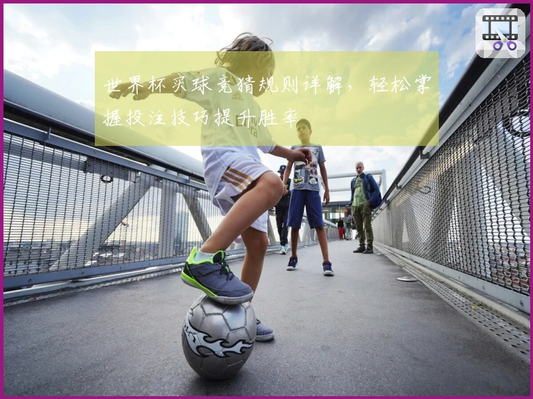 世界杯买球竞猜规则详解，轻松掌握投注技巧提升胜率